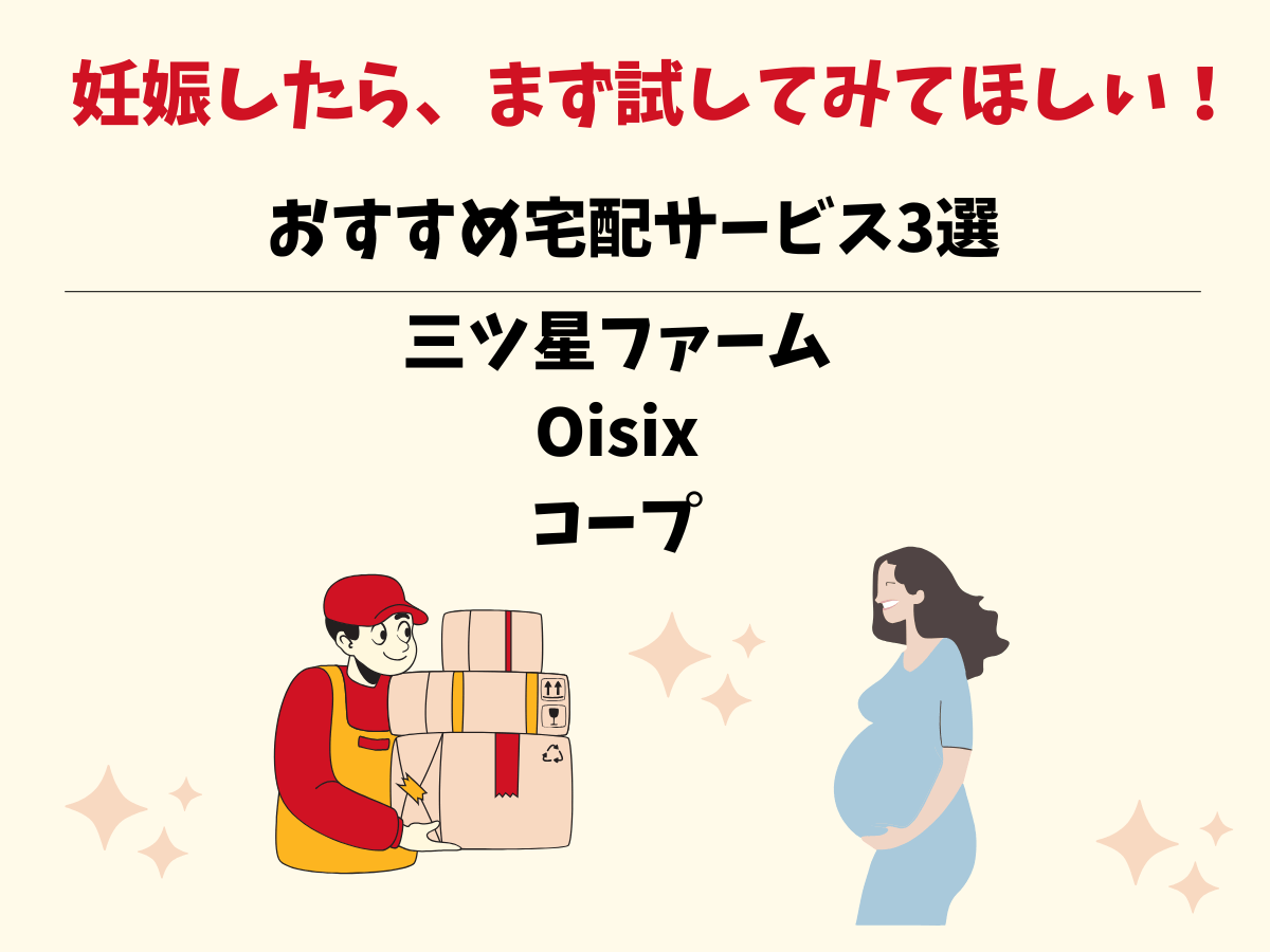 妊娠〜産後にオススメ!実際に利用した宅配サービス3選/コープ・Oisix・三ツ星ファーム